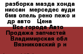 разборка мазда хонда ниссан  мерседес ауди бмв опель рено пежо и др авто › Цена ­ 1 300 - Все города Авто » Продажа запчастей   . Владимирская обл.,Вязниковский р-н